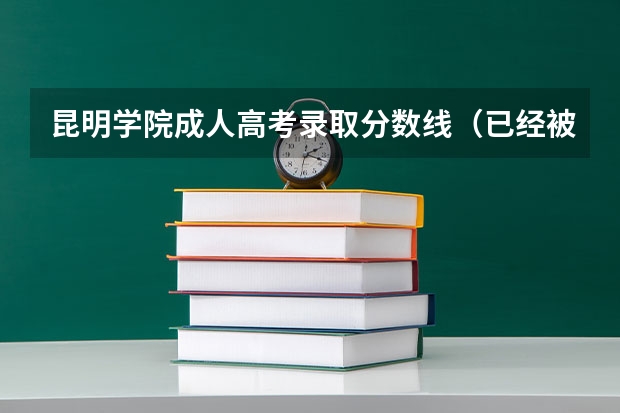 昆明学院成人高考录取分数线（已经被大专录取 不满意 还可以到别的学校上么？）