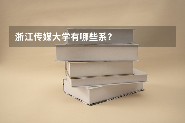 浙江传媒大学有哪些系？