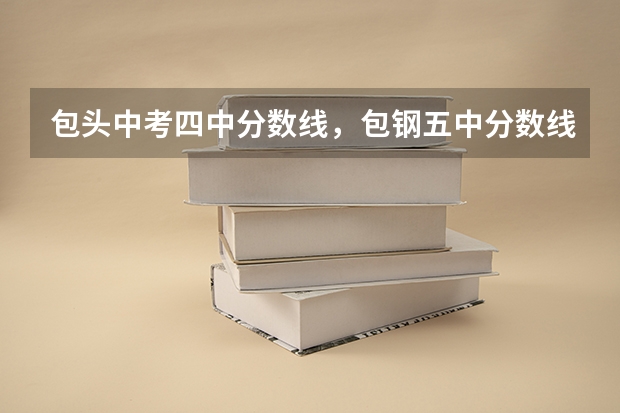 包头中考四中分数线，包钢五中分数线大概多少？？