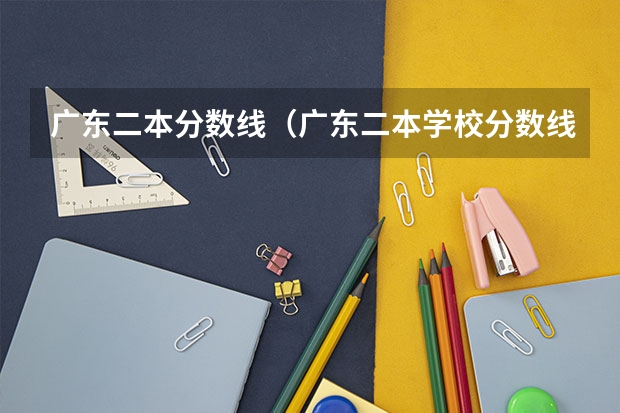 广东二本分数线（广东二本学校分数线）