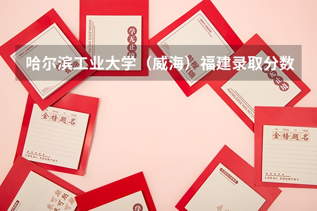 哈尔滨工业大学（威海）福建录取分数线 哈尔滨工业大学（威海）福建招生人数