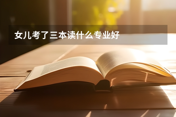 女儿考了三本读什么专业好