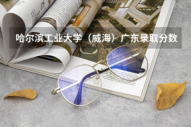 哈尔滨工业大学（威海）广东录取分数线 哈尔滨工业大学（威海）广东招生人数