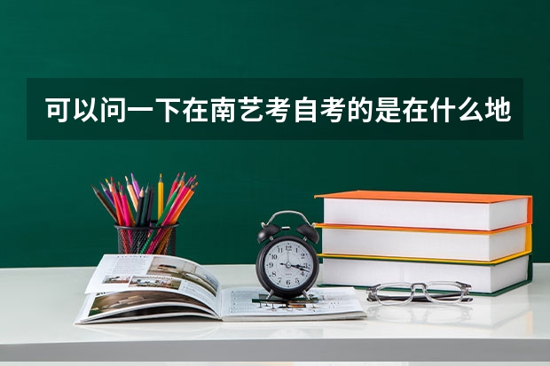 可以问一下在南艺考自考的是在什么地方考吗