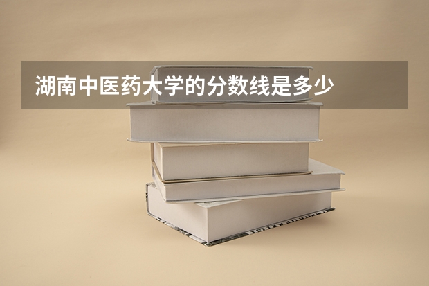 湖南中医药大学的分数线是多少