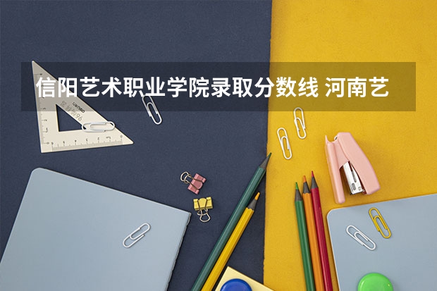 信阳艺术职业学院录取分数线 河南艺术职业学院专业课最低录取分数线