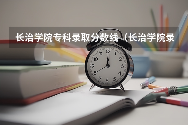 长治学院专科录取分数线（长治学院录取分数线）