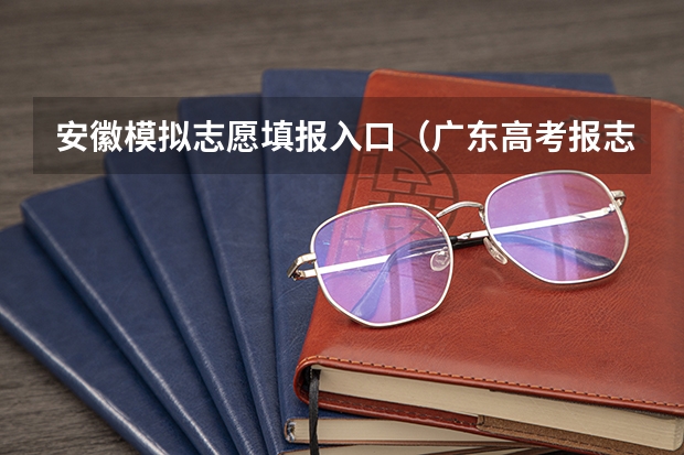 安徽模拟志愿填报入口(广东高考报志愿流程)