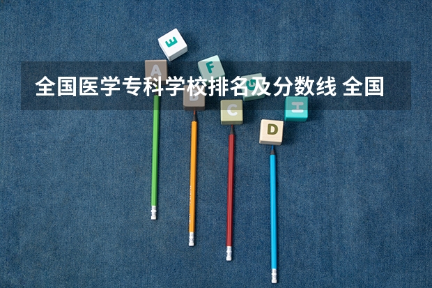 全国医学专科学校排名及分数线 全国公办大专院校排名及分数线