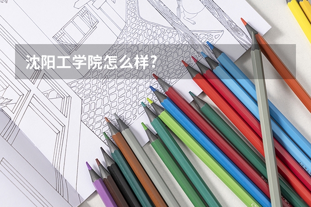 沈阳工学院怎么样?
