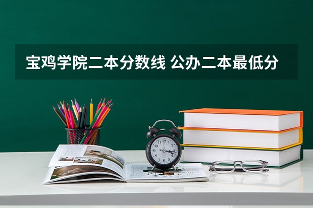宝鸡学院二本分数线 公办二本最低分