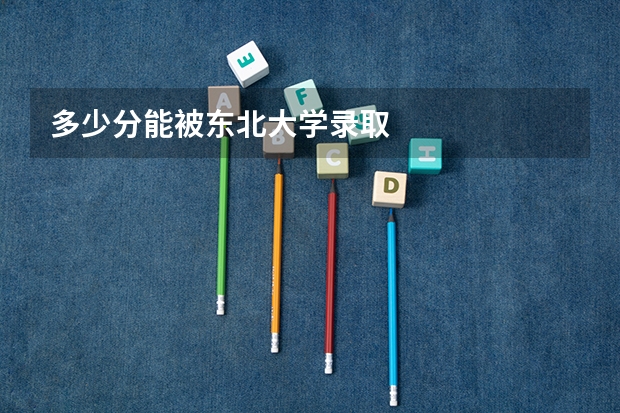 多少分能被东北大学录取