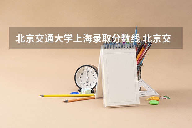 北京交通大学上海录取分数线 北京交通大学上海招生人数