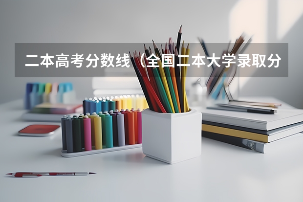 二本高考分数线（全国二本大学录取分数线二本最低分数线（多省含文理科））