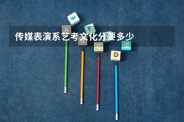 传媒表演系艺考文化分要多少