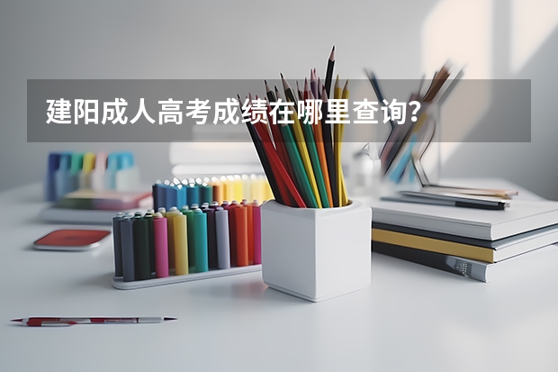 建阳成人高考成绩在哪里查询？