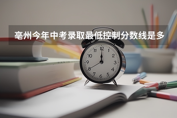 亳州今年中考录取最低控制分数线是多少？