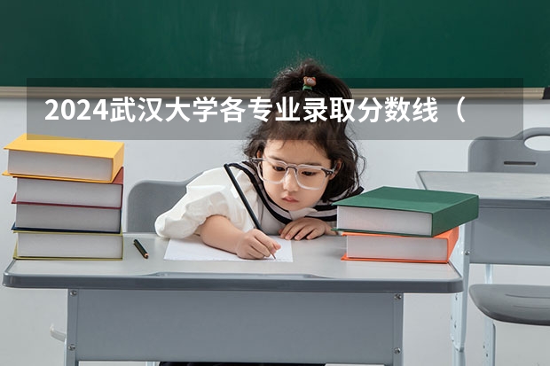 2024武汉大学各专业录取分数线（武汉美院录取分数线）