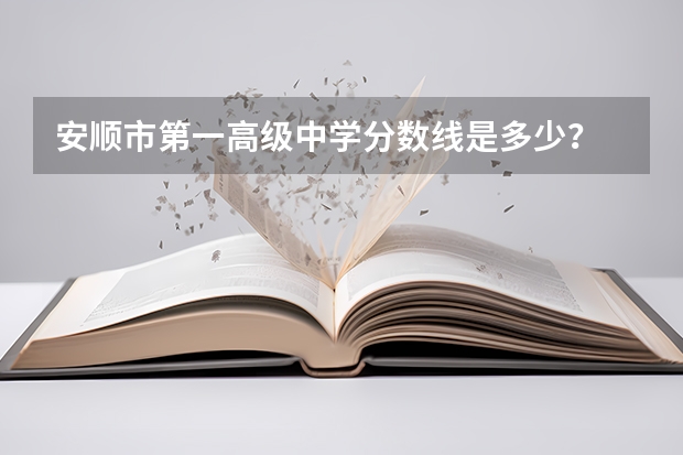 安顺市第一高级中学分数线是多少？