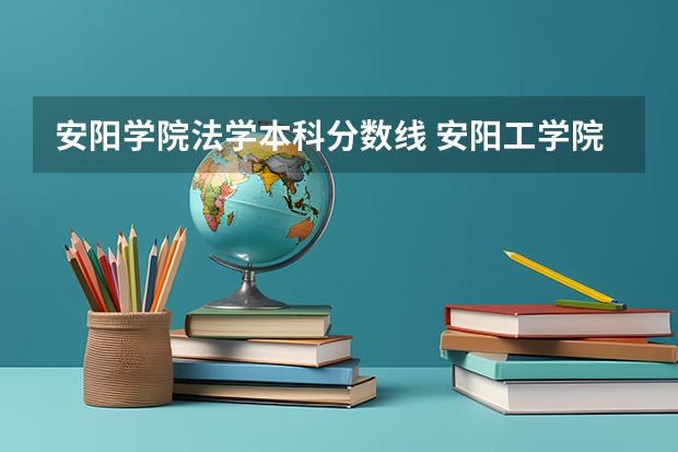 安阳学院法学本科分数线 安阳工学院录取分数线