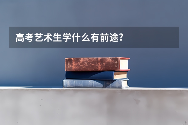 高考艺术生学什么有前途.?