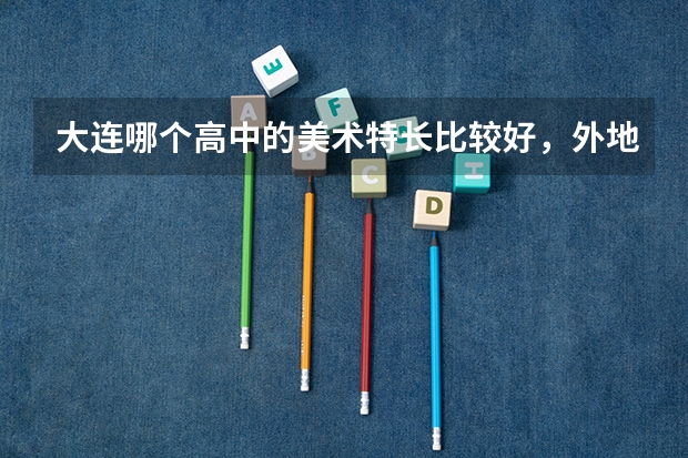 大连哪个高中的美术特长比较好，外地户口，费用多少？能住宿么？