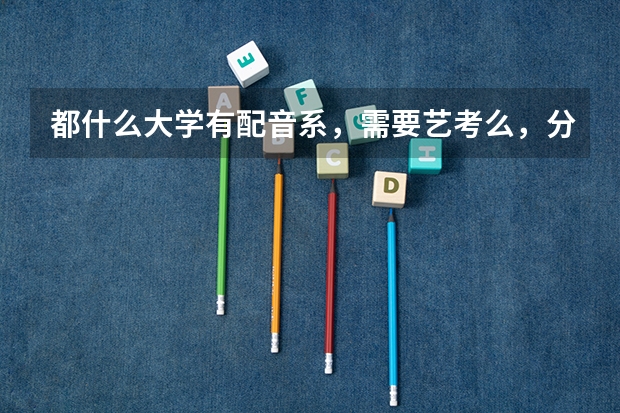 都什么大学有配音系，需要艺考么，分数线高么