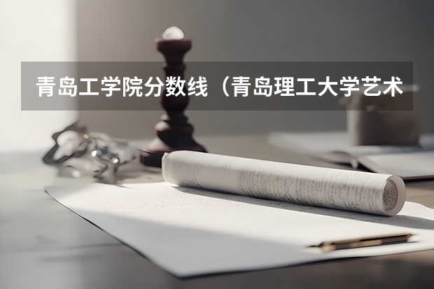 青岛工学院分数线（青岛理工大学艺术学院是几本）