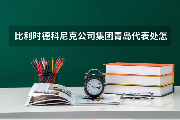 比利时德科尼克公司集团青岛代表处怎么样？