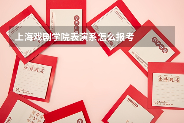 上海戏剧学院表演系怎么报考