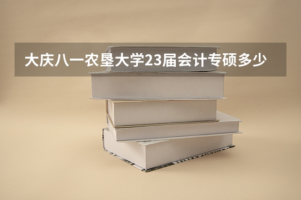 大庆八一农垦大学23届会计专硕多少分
