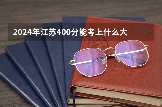 2024年江苏400分能考上什么大学?