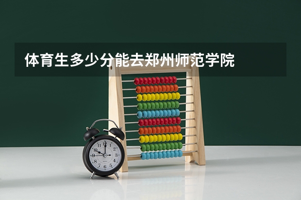 体育生多少分能去郑州师范学院