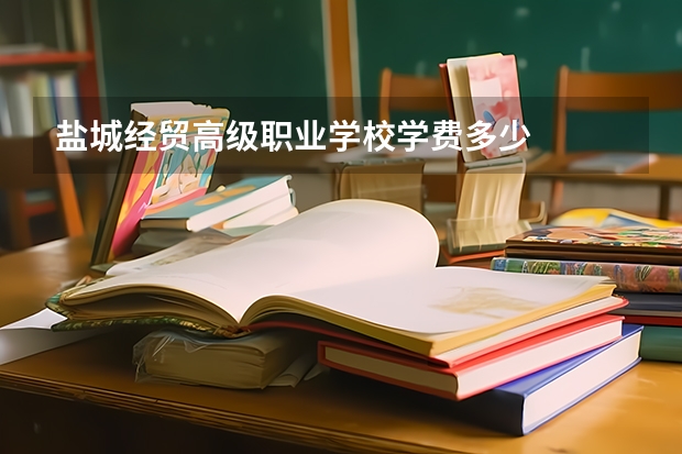 盐城经贸高级职业学校学费多少