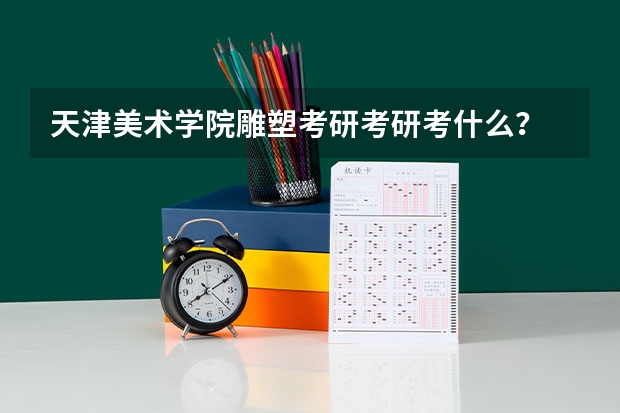 天津美术学院雕塑考研考研考什么？