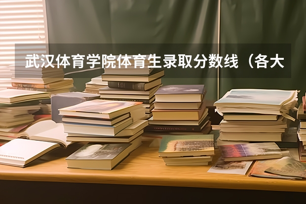 武汉体育学院体育生录取分数线（各大学体育生录取分数线）