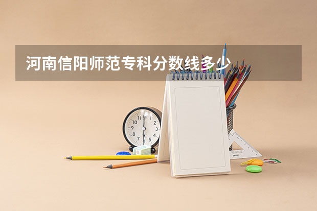 河南信阳师范专科分数线多少