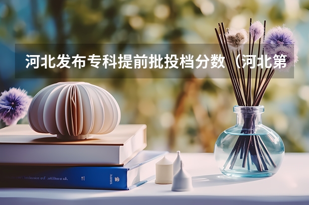 河北发布专科提前批投档分数（河北第七类单招学校分数线）
