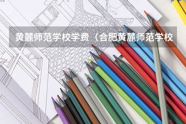 黄麓师范学校学费（合肥黄麓师范学校分数线？）
