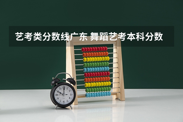 艺考类分数线广东 舞蹈艺考本科分数线