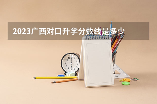2023广西对口升学分数线是多少