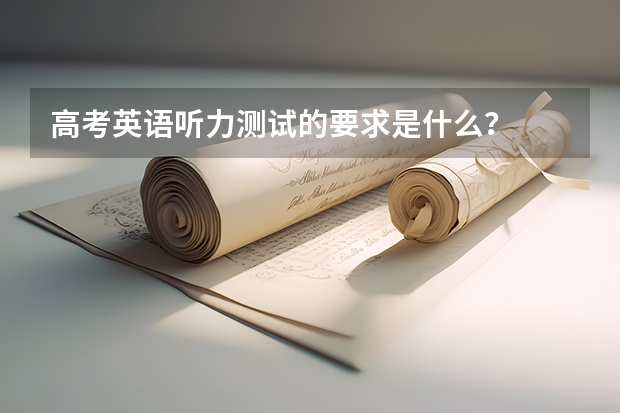 高考英语听力测试的要求是什么？