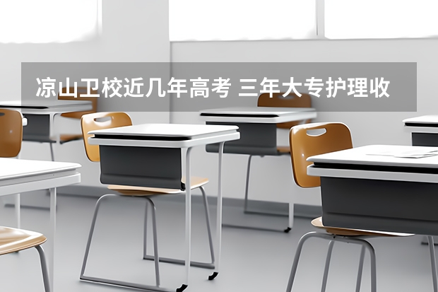 凉山卫校近几年高考 三年大专护理收分线是多少