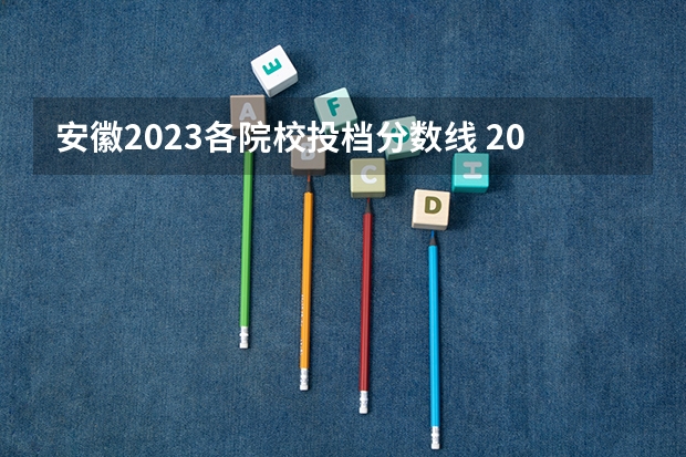 安徽2023各院校投档分数线 2023安徽专科大学排名及录取分数线