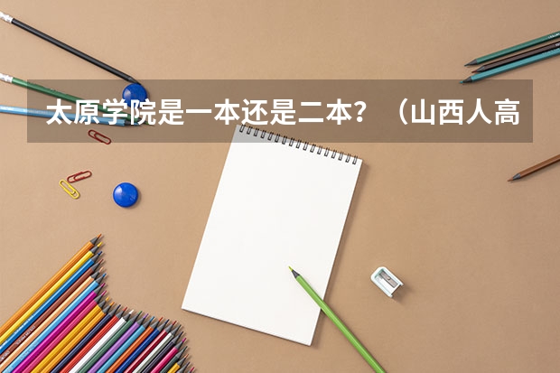 太原学院是一本还是二本？（山西人高出二本线八分是去太原学院好还是去南阳师范学院好）