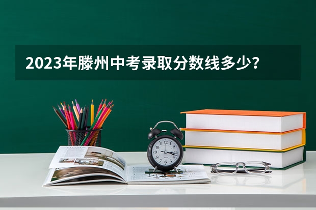 2023年滕州中考录取分数线多少？
