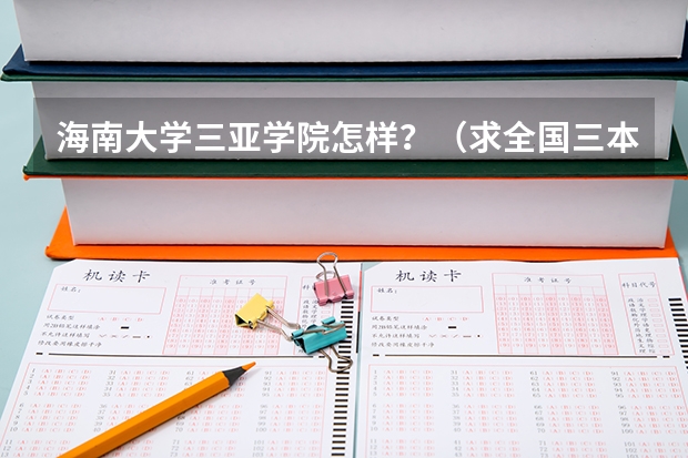 海南大学三亚学院怎样？（求全国三本院校分数线）