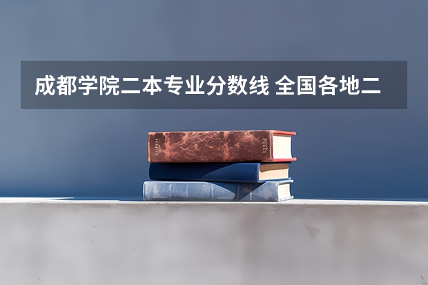 成都学院二本专业分数线 全国各地二本大学录取分数线汇总