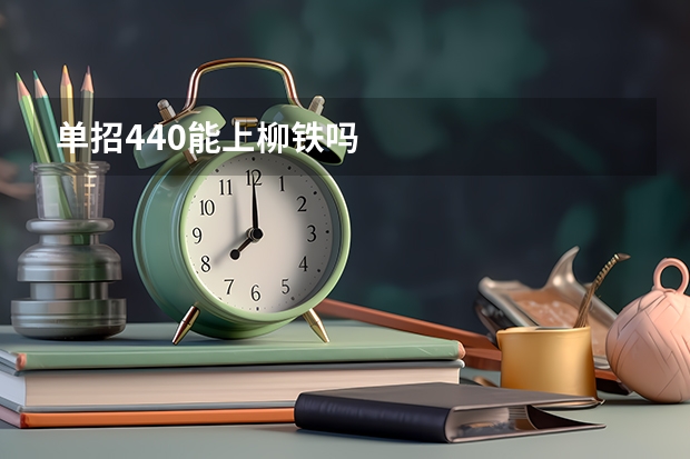 单招440能上柳铁吗