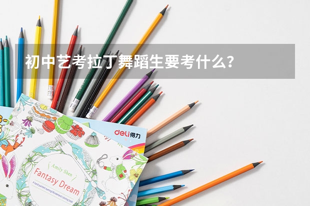 初中艺考拉丁舞蹈生要考什么？